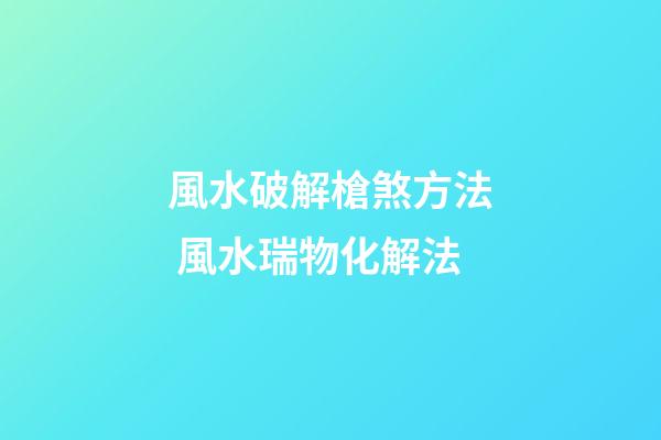 風水破解槍煞方法 風水瑞物化解法